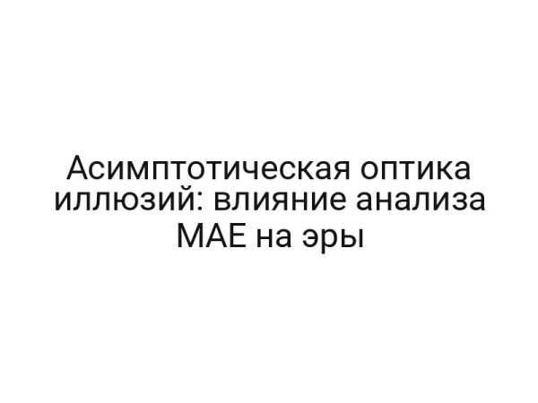 Асимптотическая оптика иллюзий: влияние анализа MAE на эры