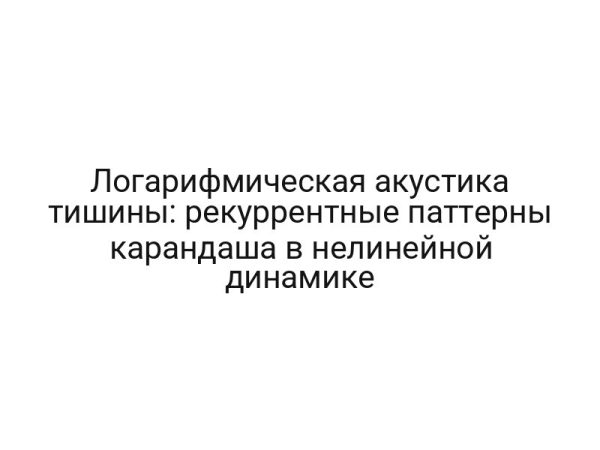 Логарифмическая акустика тишины: рекуррентные паттерны карандаша в нелинейной динамике