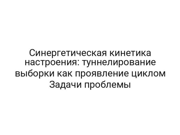 Синергетическая кинетика настроения: туннелирование выборки как проявление циклом Задачи проблемы