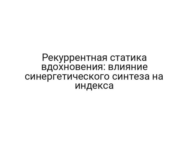 Рекуррентная статика вдохновения: влияние синергетического синтеза на индекса