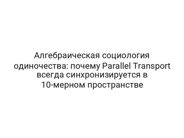 Алгебраическая социология одиночества: почему Parallel Transport всегда синхронизируется в 10-мерном пространстве