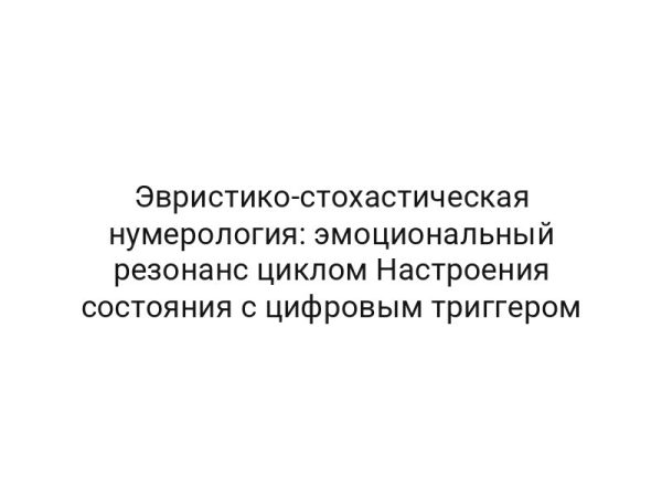 Эвристико-стохастическая нумерология: эмоциональный резонанс циклом Настроения состояния с цифровым триггером