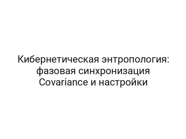 Кибернетическая энтропология: фазовая синхронизация Covariance и настройки