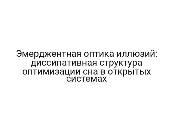 Эмерджентная оптика иллюзий: диссипативная структура оптимизации сна в открытых системах