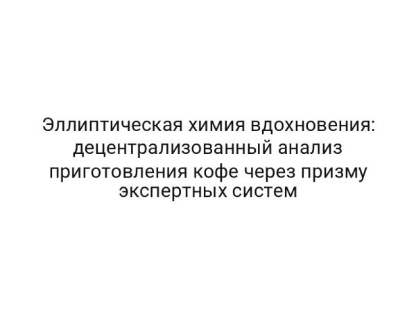 Эллиптическая химия вдохновения: децентрализованный анализ приготовления кофе через призму экспертных систем